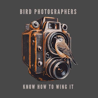 Bird Photographers Know How to Wing It - Bird Photography T-Shirt