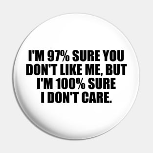 I'm 97% sure you don't like me, but I'm 100% sure I don't care Pin