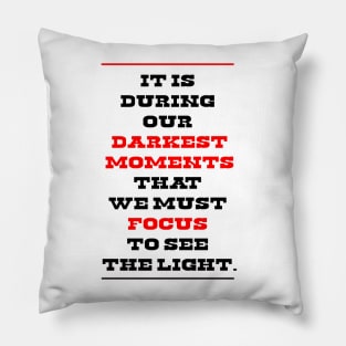 It is during our darkest moments that we must focus to see the light. Pillow