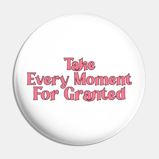 Take Every Moment For Granted Pin