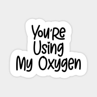 You're Using My Oxygen Magnet