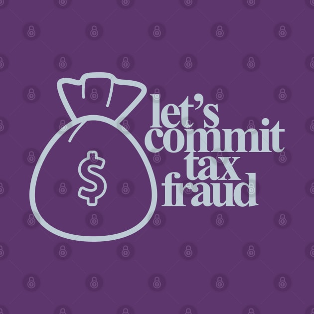Let's Commit Tax Fraud by loganbowlby