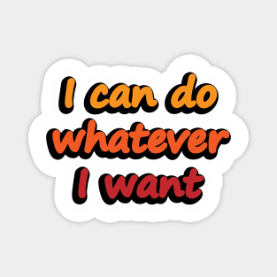 I can do whatever I want - confident quote Magnet