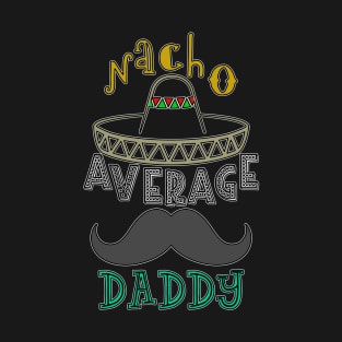 Nacho Average Daddy. T-Shirt