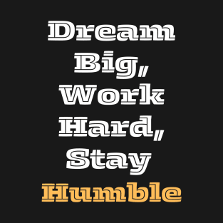 Dream Big, Work Hard, Stay Humble. T-Shirt