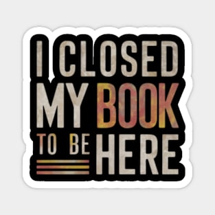 I Closed My Book To Be Here Magnet