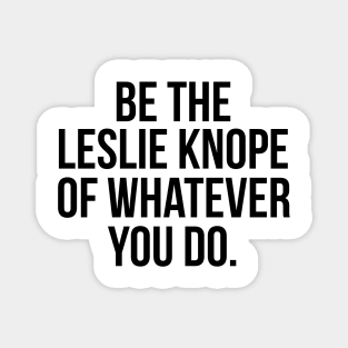 Be the Leslie Knope of Whatever You Do Magnet