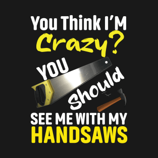 If You Think I'm Crazy You Should See Me With My Handsaws T-Shirt