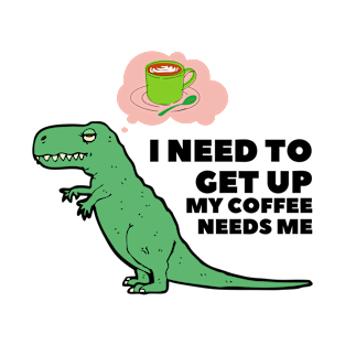 I Need To Get Up My Coffee Needs Me T-Shirt