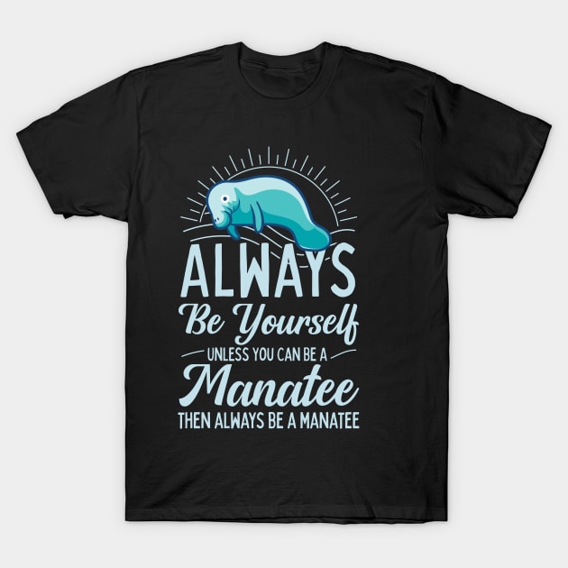 Always Be Yourself Unless You Can Be A Manatee T-Shirt Always Be Yourself Unless You Can Be A Manatee T-Shirt