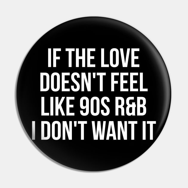 If the love doesn't feel like 90's R&B I don't want it witty t-shirt Pin by RedYolk