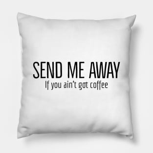 Send Me Away If You Ain't Got Coffee Pillow