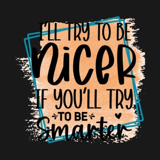 I'll try to be nicer if you try to be smarter T-Shirt