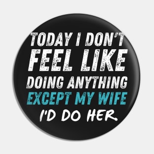 Today I Don't Feel Like Doing Anything Except My Wife I'd Do HER Pin