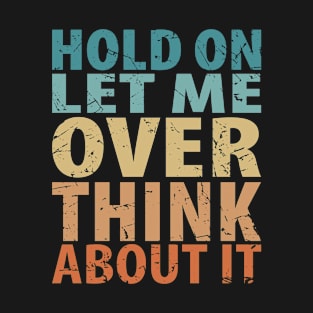 Hold On Let Me Overthink About It Sarcastic Funny Introvert T-Shirt