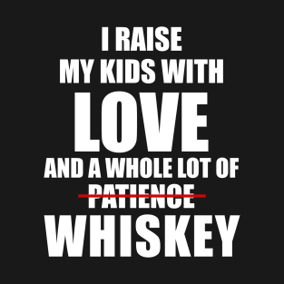 I RAISE MY KID WITH LOVE AND A WHOLE LOT OF PATIENCE WHISKEY T SHIRT T-Shirt