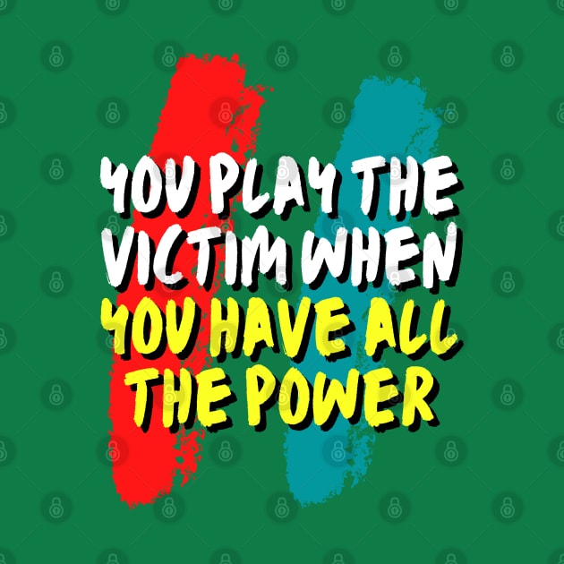 you play the victim when you have all the power by Adam4you