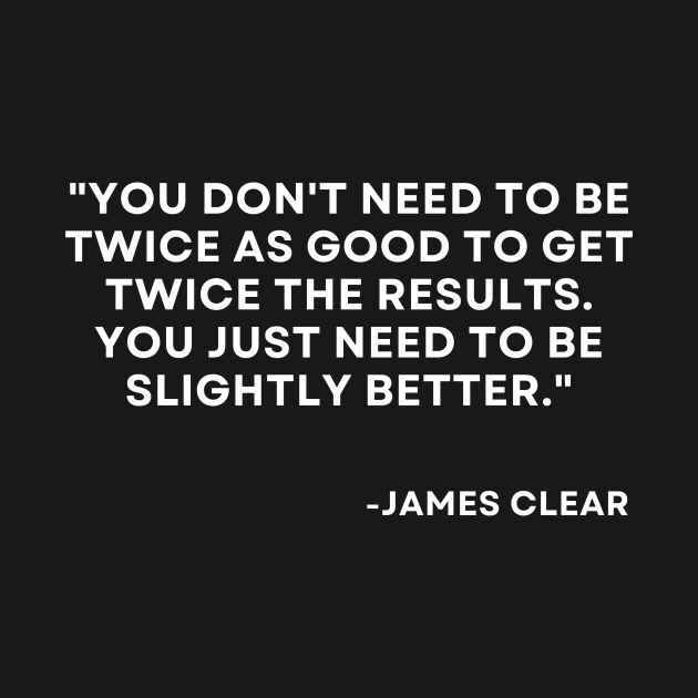 You don't need to be twice as good to get twice the results Atomic Habits James Clear by ReflectionEternal