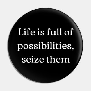 "Life is full of possibilities, seize them" Pin