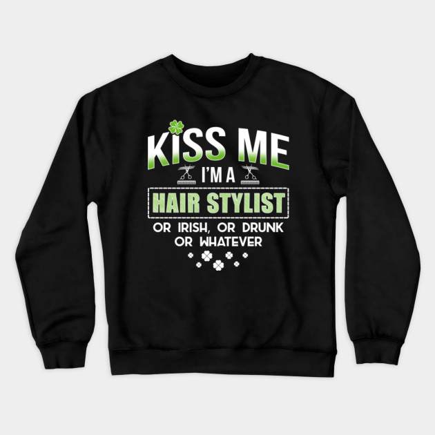 Kiss Me I M An Irish Hair Stylist Shirt Hair Stylist Apparel Hair Stylist Gift Awesome Hair Stylist Tshirt Proud Irish Hair Stylist Crewneck Sweatshirt Teepublic