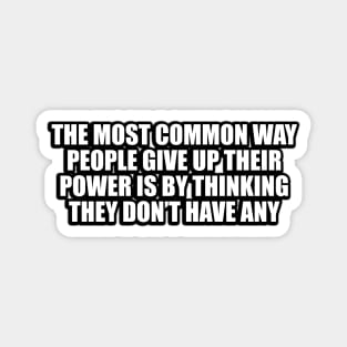 The most common way people give up their power is by thinking they don’t have any Magnet