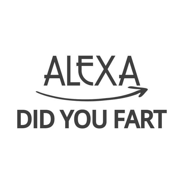 FUNNY ALEXA T-SHIRT: ALEXA DID YOU FART by Chameleon Living