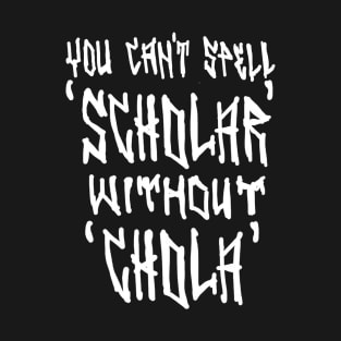 You Can't Spell Scholar Without Chola T-Shirt