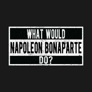 What would Napoleon Bonaparte do? T-Shirt