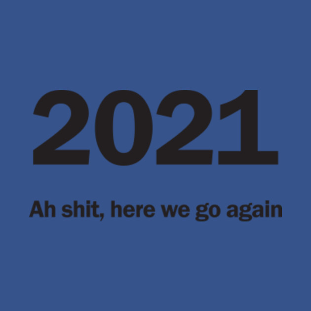 2021 Ah shit, here we go again - 2021 - T-Shirt