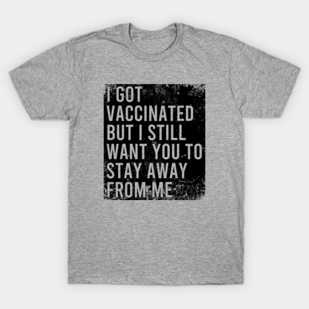 Discover I Got Vaccinated But I Still Want You To Stay Away From Me - Im Vaccinated - T-Shirt