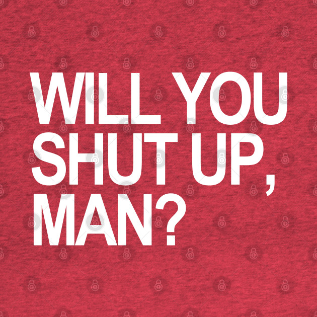 Disover Will you shut up, Man? (white text 2) - Will You Shut Up Man - T-Shirt