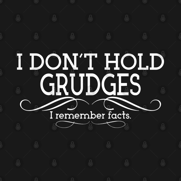 I Don't Hold Grudges. I Remember Facts. I Dont Hold Grudges I