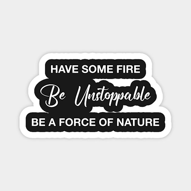 Have Some Fire Be Unstoppable Be A Force Of Nature Magnet by TrendyStitch