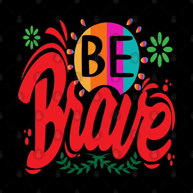 Be Brave! Motivational - Encouragement by Shirty.Shirto