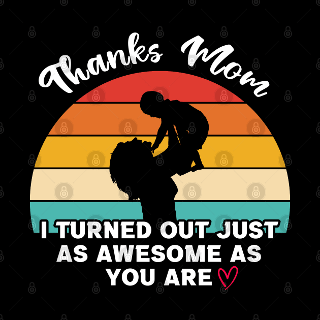 Thanks Mom I Turned Out Just As Awesome As You Are by InfiniTee Design