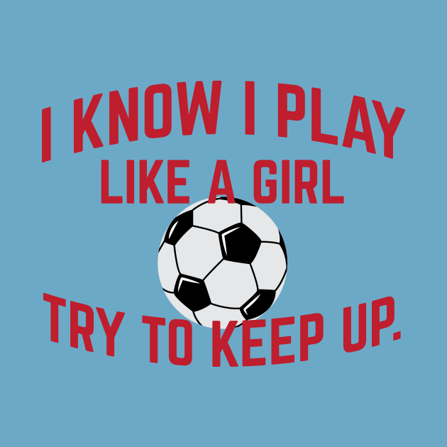 I Know I Play Like A Girl Soccer Try To Keep Up Cool Gift by klimentina