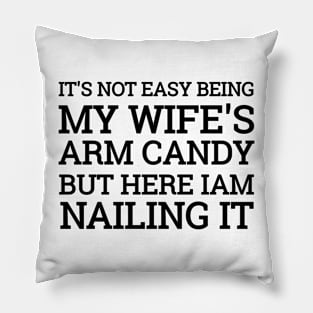 It's Not Easy Being My Wife's Arm Candy But Here I Am Nailing it Funny Idea Pillow