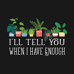 I'll tell you when i have enough funny plant hoarding gardening design T-Shirt