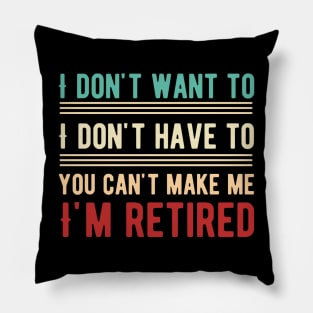 I Don't Want To Have You Can't Make Me I'm Retired Pillow