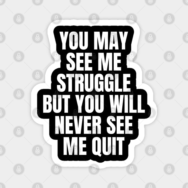 You May See Me Struggle But You Will Never See Me Quit Inspirational Magnet by Art-Jiyuu