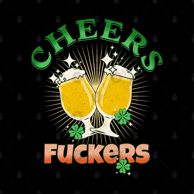 Cheers Fuckers Funny St Patricks Day Irish Drinking by SergioArt