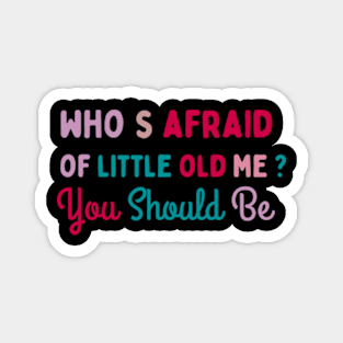 who's afraid of litle old me?,you should be Magnet