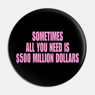 Sometimes All You Need Is 500 Million Dollars, Iconic Clothing, Y2K, Funny Shirt, Meme shirt, Gifts for Friends Pin