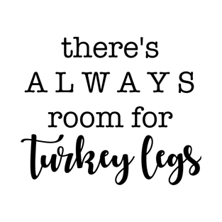 There's ALWAYS room for Turkey Legs T-Shirt