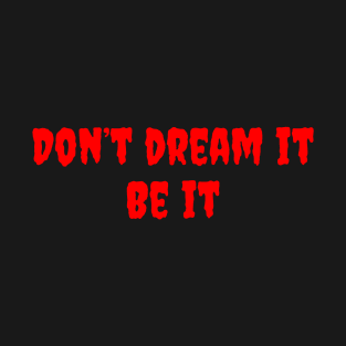 Don't Dream It, Be It T-Shirt