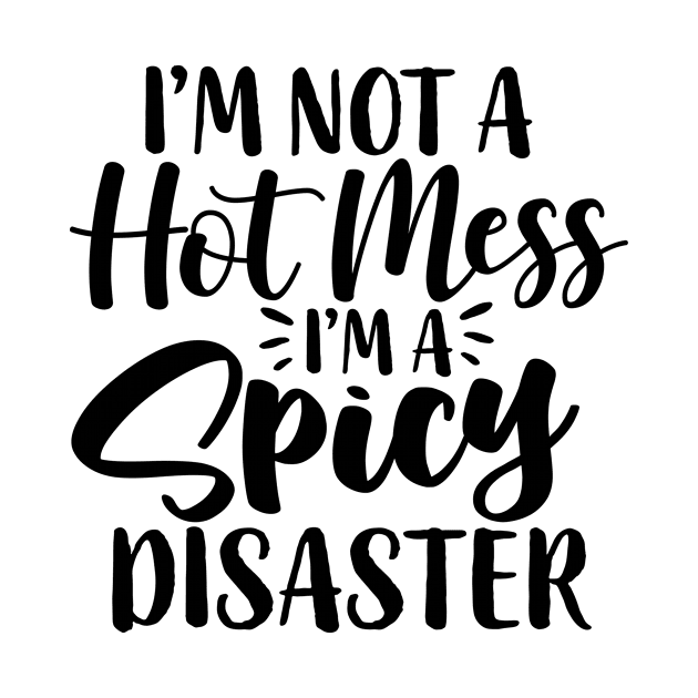 I'm Not A Hot Mess I'm A Spicy Disaster Funny Humor by karolynmarie