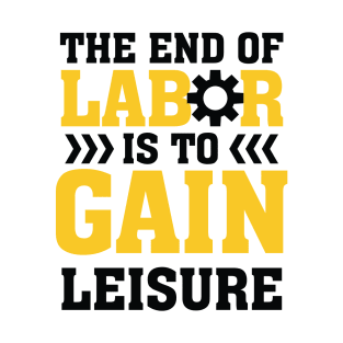 The End Of Labor is to Gain Leisure T-Shirt