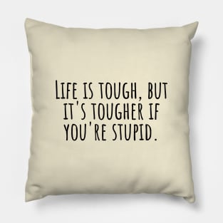 Life-is-tough,but-it's-tougher-if-you're-stupid. Pillow