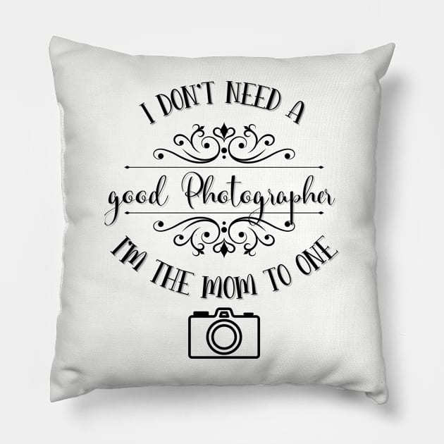 I Don’t Need A Good Photographer I’m The Mom To One Pillow by TeeShop Designs