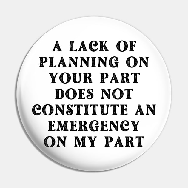 A Lack Of Planning On Your Part Does Not Constitute An Emergency On My Part Pin by oneduystore